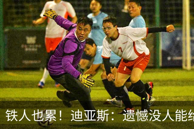 铁人也累！迪亚斯：遗憾没人能给我轮换 状态不佳但我仍竭尽全力